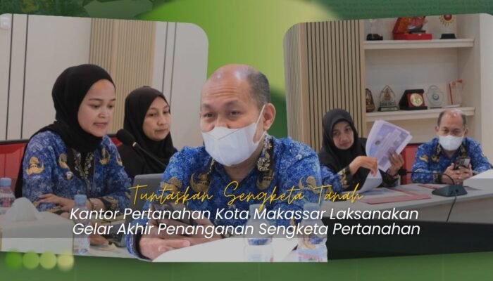 Tuntaskan Sengketa Tanah, Kantah Makassar Laksanakan Gelar Akhir Penanganan Sengketa Pertanahan